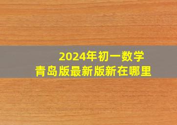 2024年初一数学青岛版最新版新在哪里