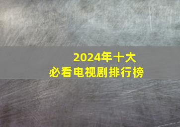 2024年十大必看电视剧排行榜