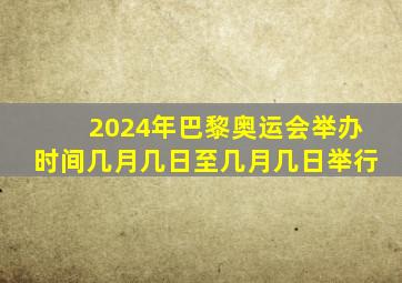 2024年巴黎奥运会举办时间几月几日至几月几日举行