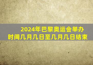 2024年巴黎奥运会举办时间几月几日至几月几日结束