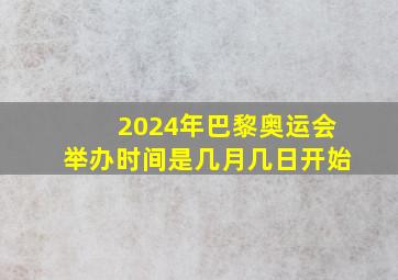 2024年巴黎奥运会举办时间是几月几日开始