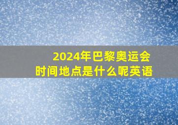 2024年巴黎奥运会时间地点是什么呢英语