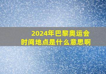 2024年巴黎奥运会时间地点是什么意思啊