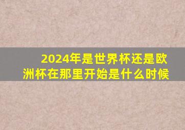 2024年是世界杯还是欧洲杯在那里开始是什么时候