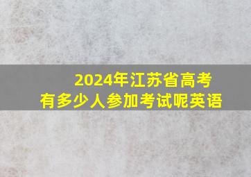 2024年江苏省高考有多少人参加考试呢英语