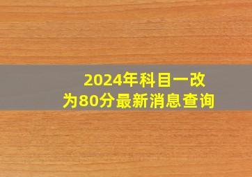 2024年科目一改为80分最新消息查询