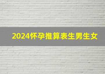 2024怀孕推算表生男生女