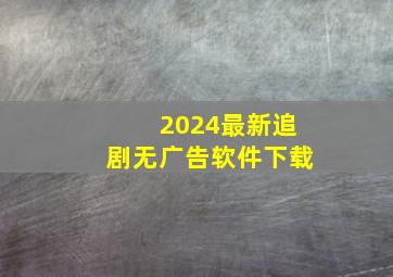 2024最新追剧无广告软件下载