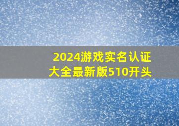 2024游戏实名认证大全最新版510开头