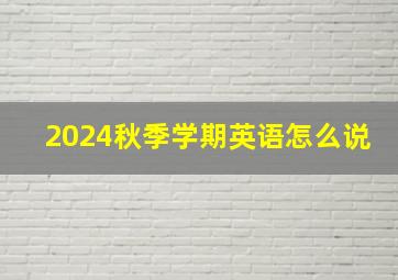 2024秋季学期英语怎么说