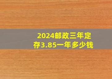 2024邮政三年定存3.85一年多少钱