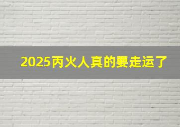 2025丙火人真的要走运了