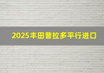 2025丰田普拉多平行进口