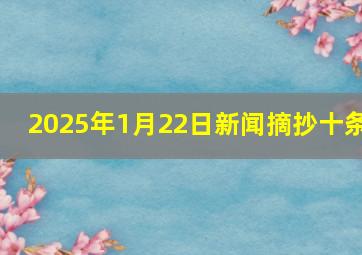 2025年1月22日新闻摘抄十条