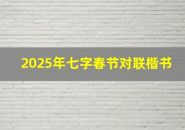 2025年七字春节对联楷书