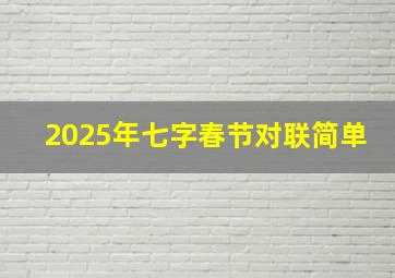 2025年七字春节对联简单