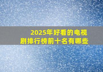 2025年好看的电视剧排行榜前十名有哪些