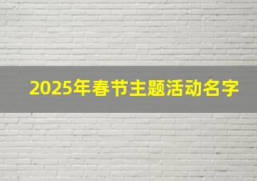 2025年春节主题活动名字