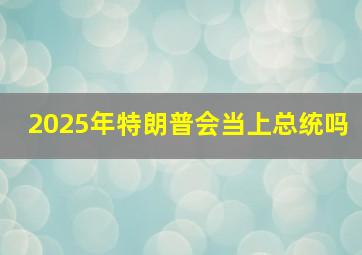 2025年特朗普会当上总统吗