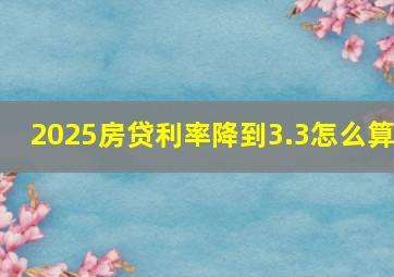 2025房贷利率降到3.3怎么算