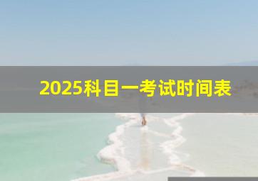 2025科目一考试时间表