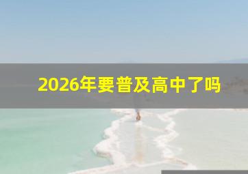 2026年要普及高中了吗