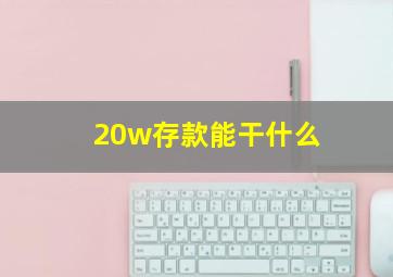 20w存款能干什么