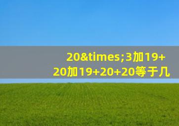 20×3加19+20加19+20+20等于几