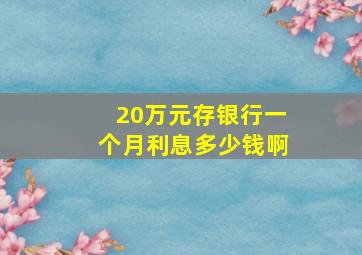 20万元存银行一个月利息多少钱啊