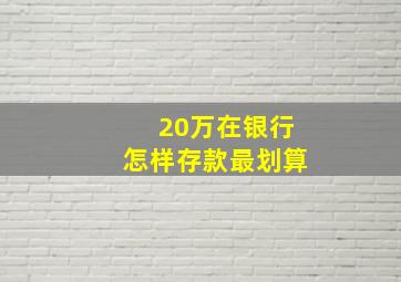 20万在银行怎样存款最划算