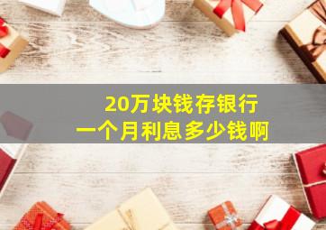 20万块钱存银行一个月利息多少钱啊