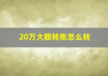 20万大额转账怎么转