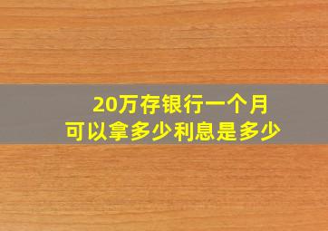 20万存银行一个月可以拿多少利息是多少