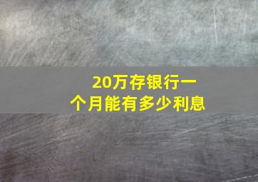 20万存银行一个月能有多少利息