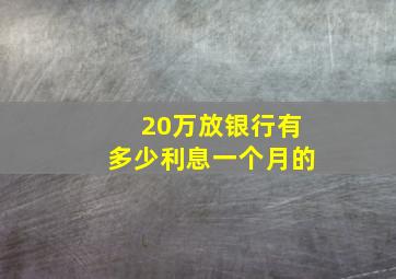 20万放银行有多少利息一个月的