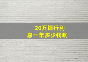 20万银行利息一年多少钱啊