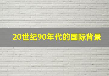 20世纪90年代的国际背景