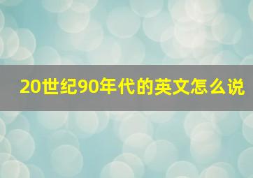 20世纪90年代的英文怎么说