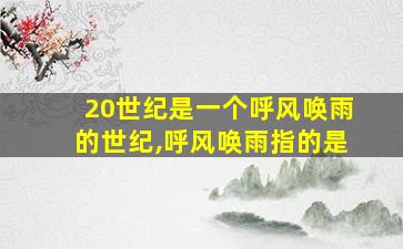 20世纪是一个呼风唤雨的世纪,呼风唤雨指的是