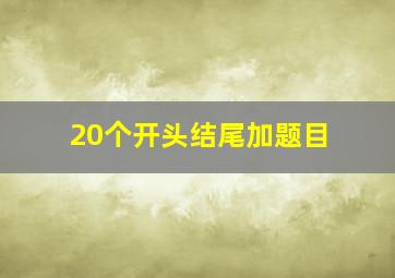 20个开头结尾加题目