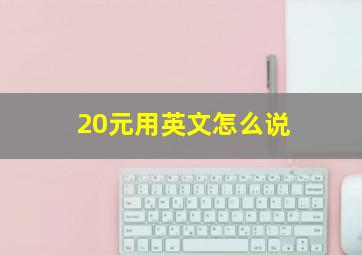 20元用英文怎么说