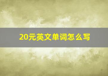 20元英文单词怎么写