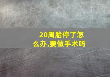 20周胎停了怎么办,要做手术吗