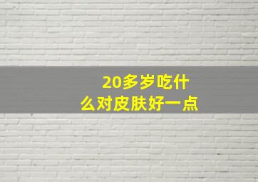 20多岁吃什么对皮肤好一点