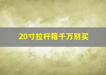 20寸拉杆箱千万别买