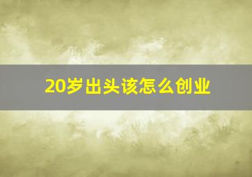 20岁出头该怎么创业