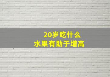 20岁吃什么水果有助于增高