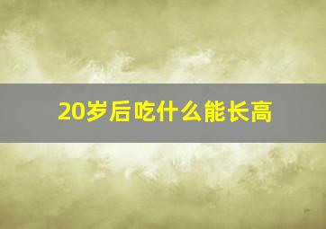 20岁后吃什么能长高