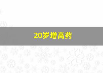 20岁增高药