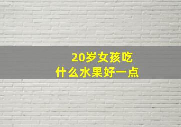 20岁女孩吃什么水果好一点